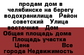 продам дом в челябинске на берегу водохранилища › Район ­ советский › Улица ­ восточная › Дом ­ 17 › Общая площадь дома ­ 91 › Площадь участка ­ 400 › Цена ­ 1 850 000 - Все города Недвижимость » Дома, коттеджи, дачи продажа   . Адыгея респ.,Адыгейск г.